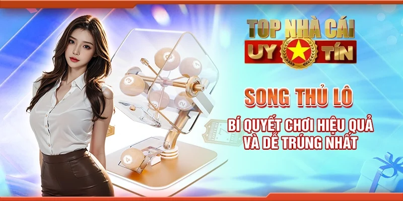 Song thủ lô - Bí quyết chơi hiệu quả và dễ trúng nhất
