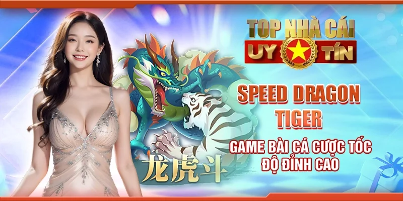 Speed dragon tiger - Game bài cá cược tốc độ đỉnh cao