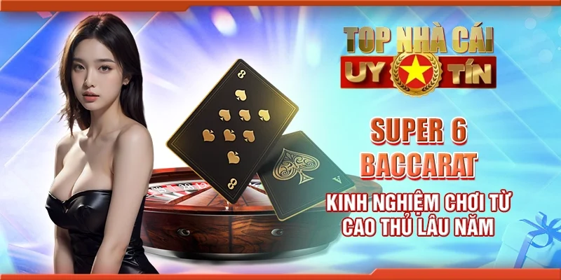 Super 6 Baccarat - Kinh nghiệm chơi từ cao thủ lâu năm