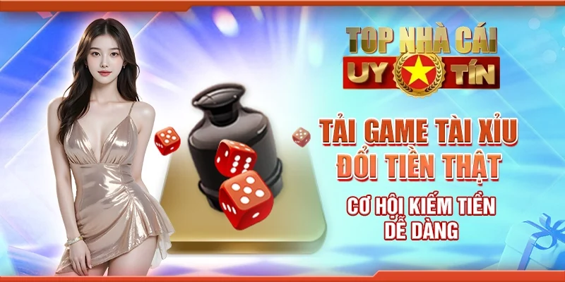 Tải game tài xỉu đổi tiền thật - Cơ hội kiếm tiền dễ dàng