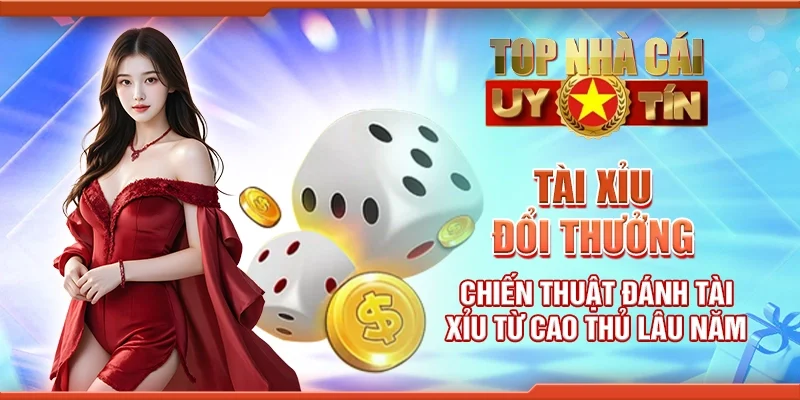 Tài xỉu đổi thưởng - Chiến thuật đánh tài xỉu từ cao thủ lâu năm