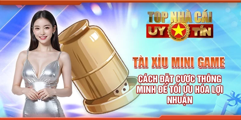 Tài xỉu mini game - Cách đặt cược thông minh để tối ưu hóa lợi nhuận
