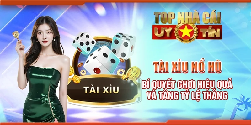 Tài xỉu nổ hũ - Bí quyết chơi hiệu quả và tăng tỷ lệ thắng