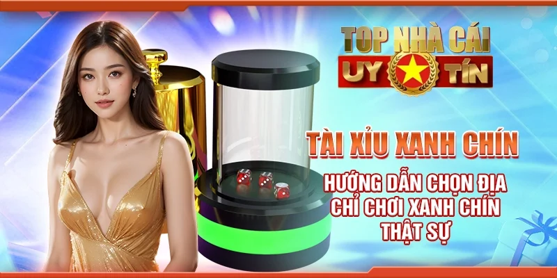 Tài xỉu xanh chín - Hướng dẫn chọn địa chỉ chơi xanh chín thật sự