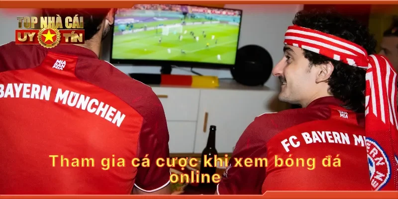 Tham gia cá cược khi xem bóng đá online