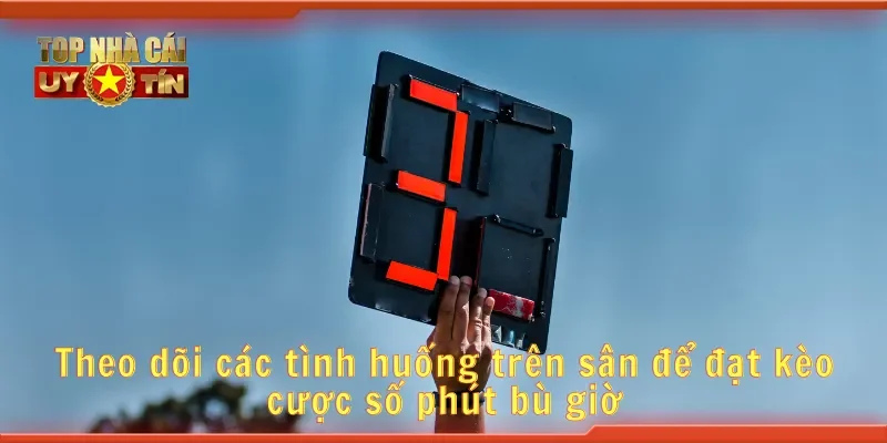 Theo dõi các tình huống trên sân để đặt kèo cược số phút bù giờ