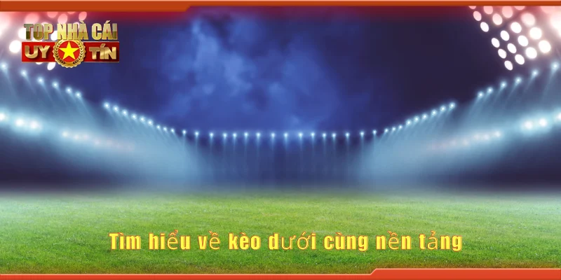 Tìm hiểu về kèo dưới cùng nền tảng