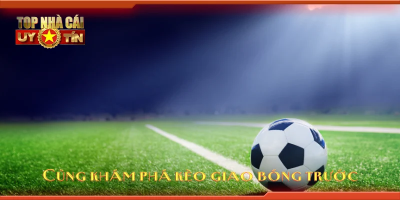Cùng khám phá kèo giao bóng trước