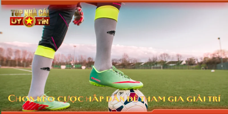 Chọn kèo cược hấp dẫn để tham gia giải trí