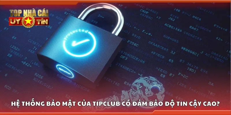 Hệ thống bảo mật của TipClub có đảm bảo độ tin cậy cao không?
