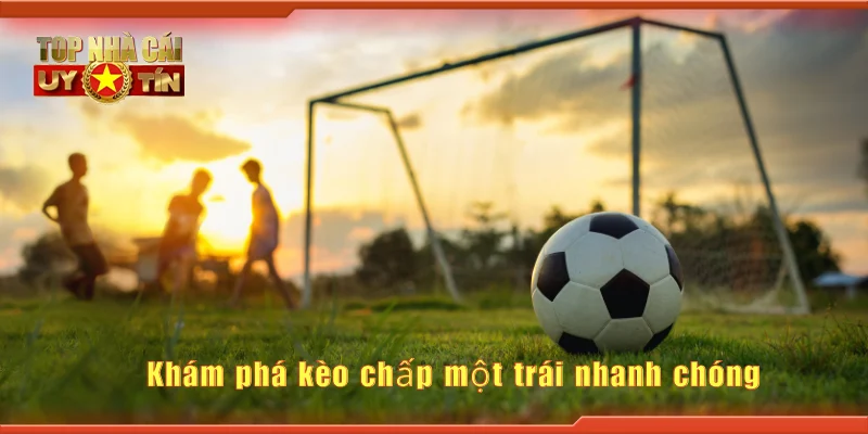 Khám phá kèo chấp một trái nhanh chóng