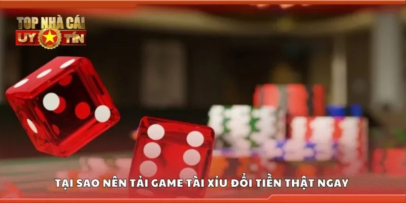 Tại sao nên tải game tài xỉu đổi tiền thật ngay