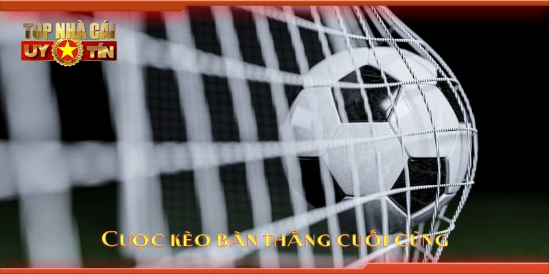 Cược kèo bàn thắng cuối cùng