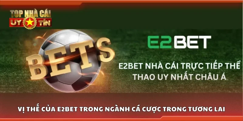 Vị thế của E2Bet trong ngành cá cược trong tương lai