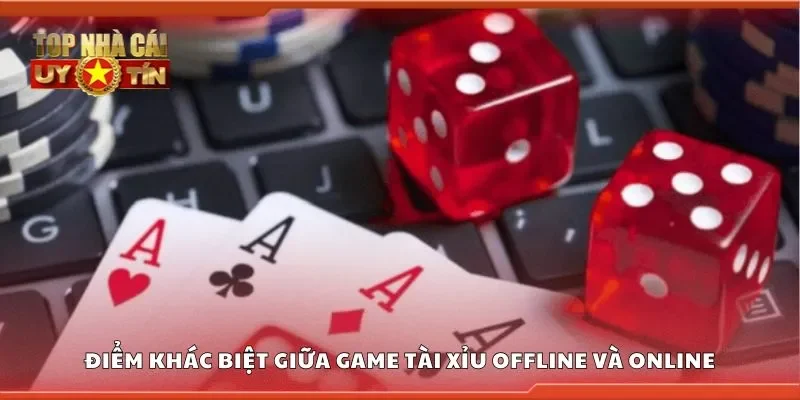 Điểm khác biệt giữa game tài xỉu offline và online