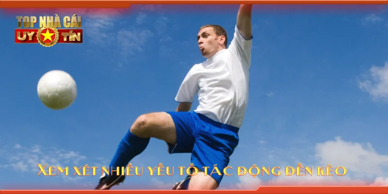 Xem xét nhiều yếu tố tác động đến kèo