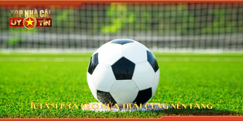 Khám phá kèo nửa trái cùng nền tảng