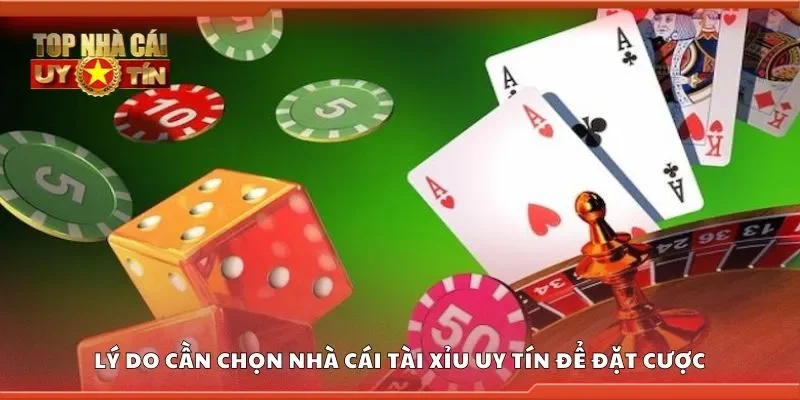 Lý do cần chọn nhà cái tài xỉu uy tín để đặt cược