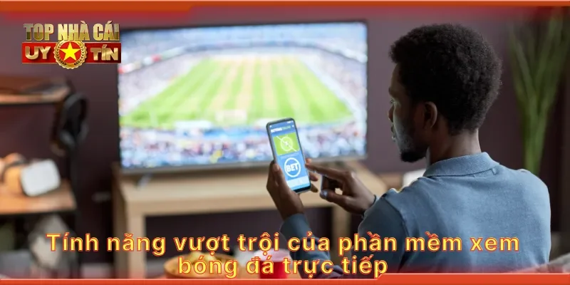 Tính năng vượt trội của phần mềm xem bóng đá trực tiếp