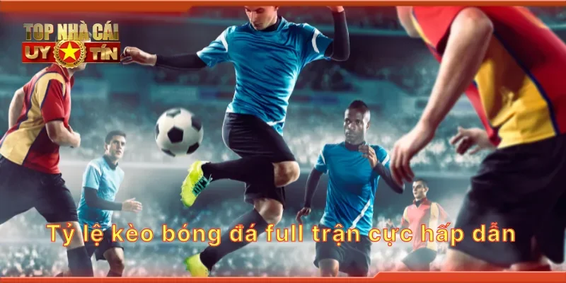 Tỷ lệ kèo bóng đá full trận cực hấp dẫn