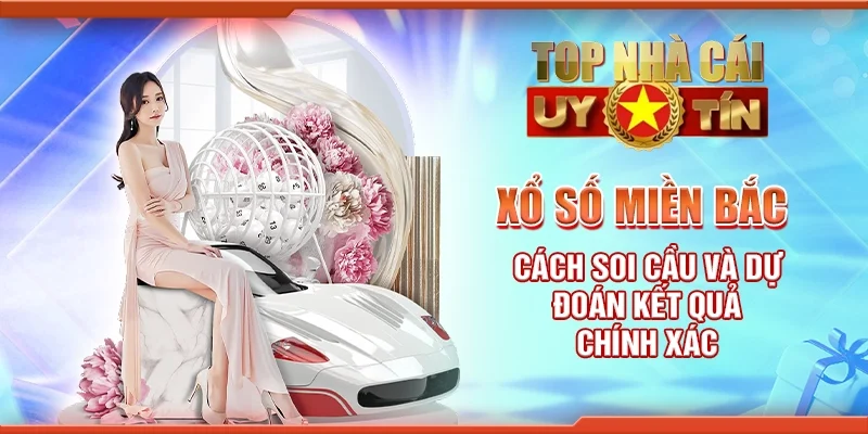 Xổ số miền Bắc - Cách soi cầu và dự đoán kết quả chính xác
