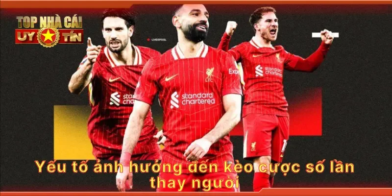 Yếu tố ảnh hưởng đến kèo cược số lần thay người