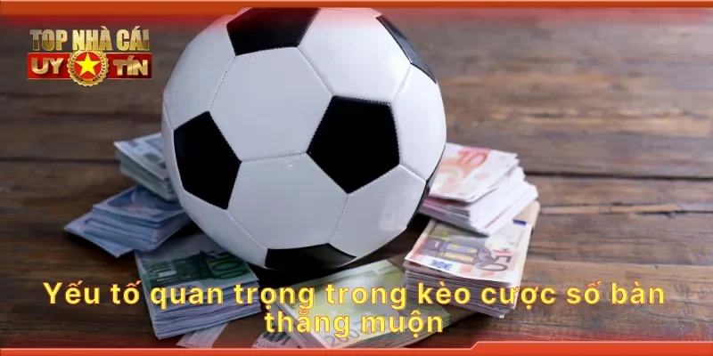 Yếu tố quan trọng trong kèo cược số bàn thắng muộn
