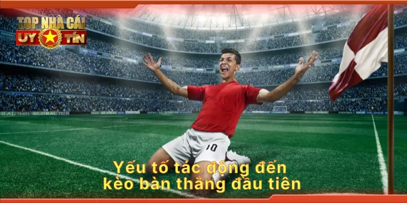 Yếu tố tác động đến kèo bàn thắng đầu tiên