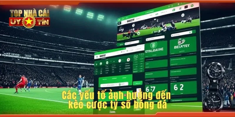 Các yếu tố ảnh hưởng đến kèo cược tỷ số bóng đá