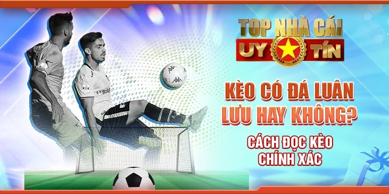 Kèo Có Đá Luân Lưu Hay Không? Cách Đọc Kèo Chính Xác