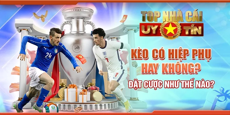 Kèo có hiệp phụ hay không? Đặt cược như thế nào?