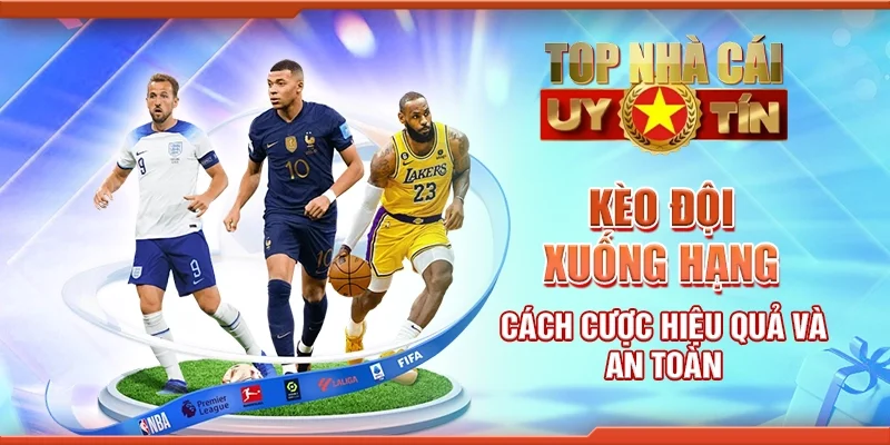 Kèo Đội Xuống Hạng: Cách Cược Hiệu Quả Và An Toàn