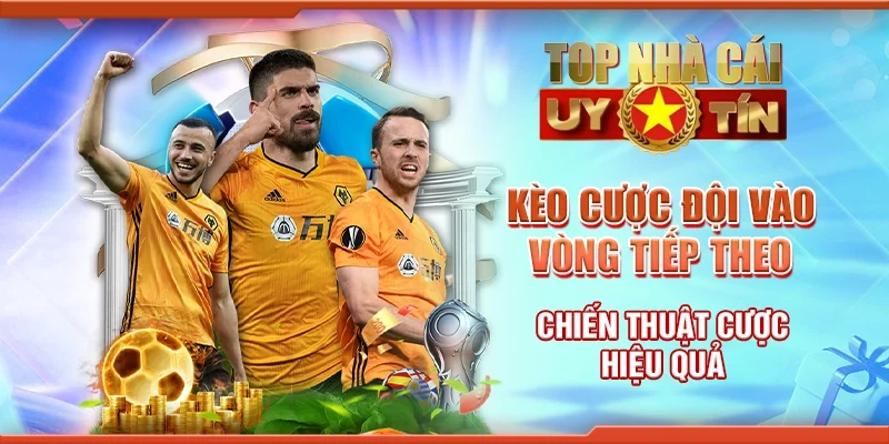 Kèo Cược Đội Vào Vòng Tiếp Theo - Chiến Thuật Cược Hiệu Quả