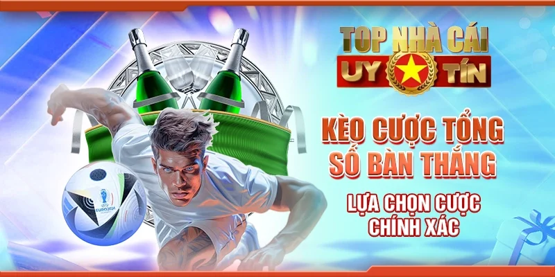 Kèo Cược Tổng Số Bàn Thắng - Lựa Chọn Cược Chính Xác