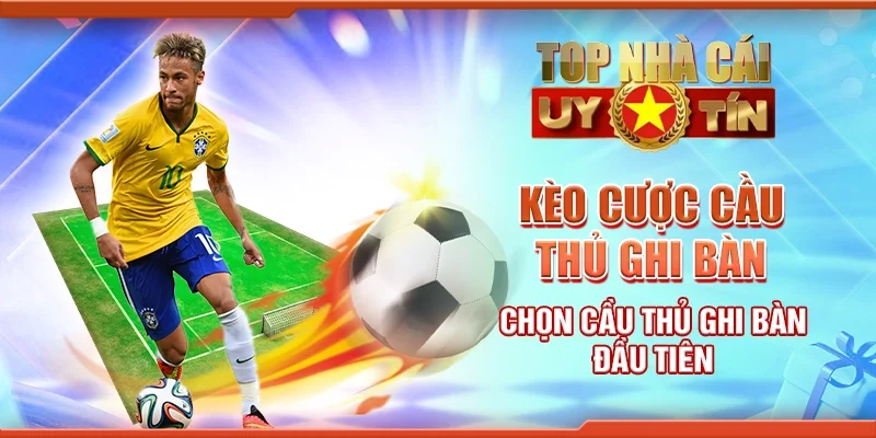 Kèo Cược Cầu Thủ Ghi Bàn - Chọn Cầu Thủ Ghi Bàn Đầu Tiên