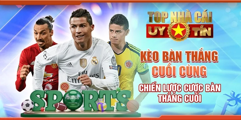 Kèo Bàn Thắng Cuối Cùng - Chiến Lược Cược Bàn Thắng Cuối