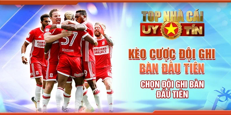 Kèo Cược Đội Ghi Bàn Đầu Tiên - Chọn Đội Ghi Bàn Đầu Tiên