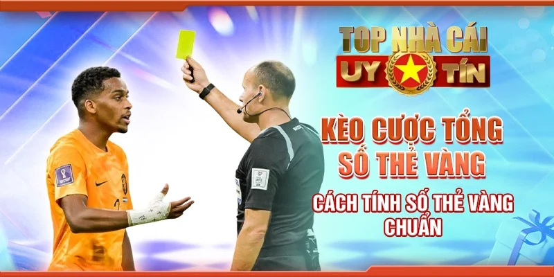 Kèo Cược Tổng Số Thẻ Vàng - Cách Tính Số Thẻ Vàng Chuẩn