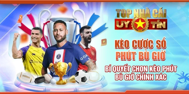 Kèo Cược Số Phút Bù Giờ Bí Quyết Chọn Kèo Phút Bù Giờ Chính Xác